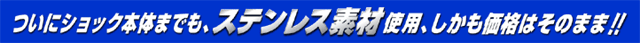 ついにショック本体までも、ステンレス素材使用、しかも価格はそのまま！！